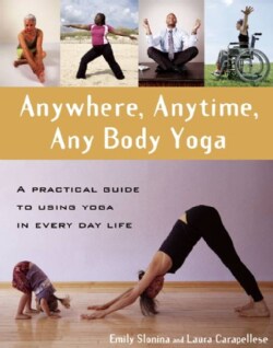 Anywhere, Anytime, Any Body Yoga: A Practical Guide to Using Yoga in Everyday Life (Paperback)