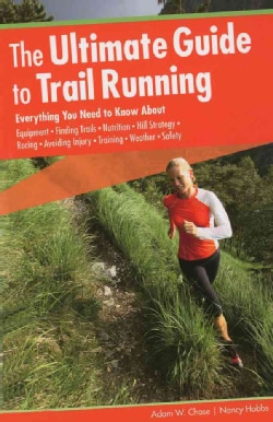The Ultimate Guide to Trail Running: Everything You Need to Know About Equipment, Finding Trails, Nutrition, Hill... (Paperback)