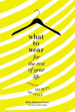 What to Wear for the Rest of Your Life: Ageless Secrets of Style (Hardcover)