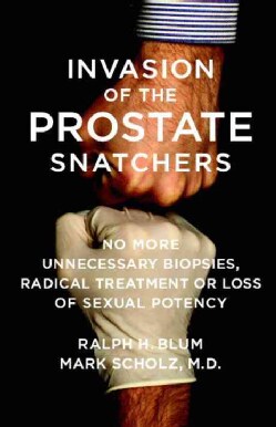 Invasion of the Prostate Snatchers: No More Unnecessary Biopsies, Radical Treatment or Loss of Sexual Potency (Hardcover)
