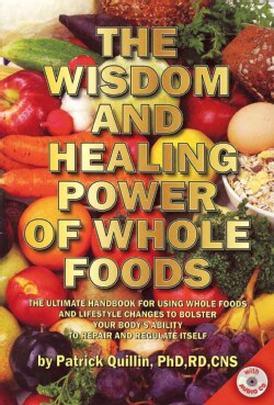 The Wisdom and Healing Power of Whole Foods: The Ultimate Handbook for Using Whole Foods and Lifestyle Changes to Bolster You...