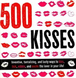500 Kisses: Inventive, Tantalizing, and Lusty Ways to Kiss, Lick, Nibble and Excite the Lover in Your Life! (Paperback)
