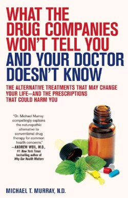 What the Drug Companies Won't Tell You and Your Doctor Doesn't Know: The Alternative Treatments That May Change Y... (Paperback)