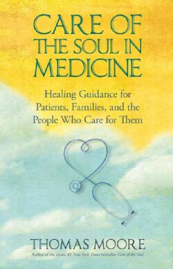 Care of the Soul In Medicine: Healing Guidance for Patients, Families, and the People Who Care for Them (Hardcover)