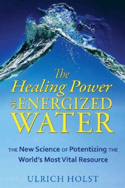 The Healing Power of Energized Water: The New Science of Potentizing the World's Most Vital Resource (Paperback)