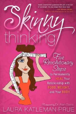 Skinny Thinking: Five Revolutionary Steps to Permanently Heal Your Relationship With Food, Weight, and Your Body (Paperback)