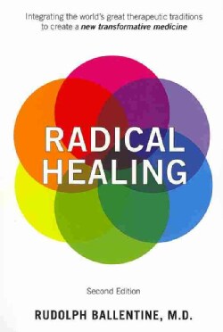 Radical Healing: Integrating the World's Great Therapeutic Traditions to Create a New Transformative Medicine (Paperback)