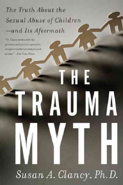 The Trauma Myth: The Truth About the Sexual Abuse of Children--and Its Aftermath (Paperback)