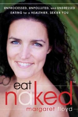 Eat Naked: Unprocessed, Unpolluted, and Undressed Eating for a Healthier, Sexier You (Paperback)