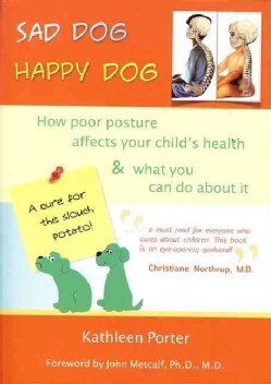 Sad Dog Happy Dog: How Poor Posture Affects Your Child's Health &amp; What You Can Do About It (Paperback)