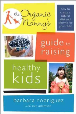 The Organic Nanny's Guide to Raising Healthy Kids: How to Create a Natural Diet and Lifestyle for Your Child (Paperback)