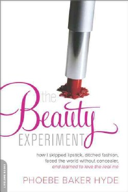 The Beauty Experiment: How I Skipped Lipstick, Ditched Fashion, Faced the World Without Concealer and Learned to ... (Paperback)