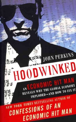 Hoodwinked: An Economic Hit Man Reveals Why the Global Economy Imploded-And How to