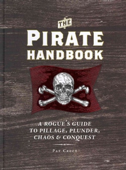 The Pirate Handbook: A Rogue's Guide to Pillage, Plunder, Chaos &amp; Conquest (Hardcover)