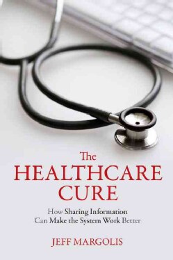 The Healthcare Cure: How Sharing Information Can Make the System Work Better (Paperback)