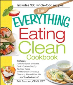 The Everything Eating Clean Cookbook: Includes - Pumpkin Spice Smoothie, Garlic Chicken Stir-fry, Tex-mex Tacos, ... (Paperback)