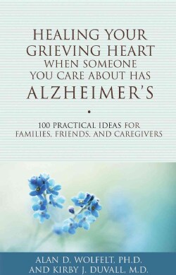 Healing Your Grieving Heart When Someone You Care About Has Alzheimer's: 100 Practical Ideas for Families, Friend... (Paperback)