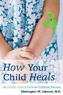 How Your Child Heals: An Inside Look at Common Childhood Ailments (Paperback)