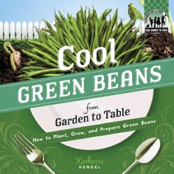 Cool Green Beans from Garden to Table: How to Plant, Grow, and Prepare Green Beans (Hardcover)