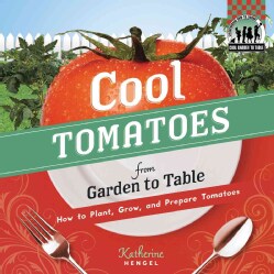 Cool Tomatoes from Garden to Table: How to Plant, Grow, and Prepare Tomatoes (Hardcover)