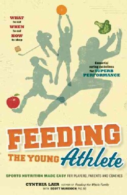 Feeding the Young Athlete: Sports Nutrition Made Easy for Players, Parents and Coaches (Paperback)