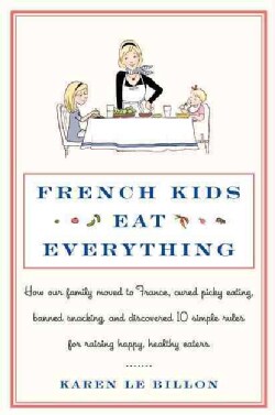 French Kids Eat Everything: How Our Family Moved to France, Cured Picky Eating, Banned Snacking, and Discovered 1... (Hardcover)