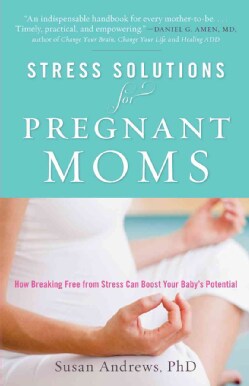 Stress Solutions for Pregnant Moms: How Breaking Free from Stress Can Boost Your Babys Potential (Paperback)