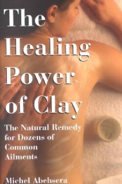 The Healing Power of Clay: The Natural Remedy for Dozens of Common Ailments (Paperback)