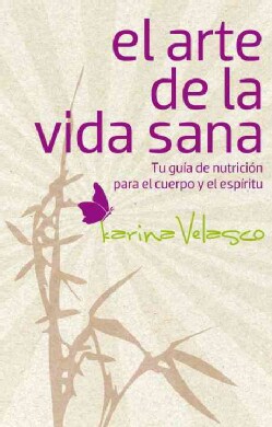 El arte de la vida sana / The Art of Healthy Living: Tu guia de nutricion para el cuerpo y el espiritu (Paperback)