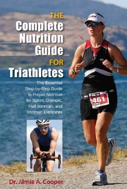The Complete Nutrition Guide for Triathletes: The Essential Step-by-Step Guide to Proper Nutrition for Sprint, Ol... (Paperback)