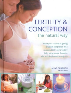 Fertility &amp; Conception the Natural Way: Boost Your Chances of Getting Pregnant and Prepare for a Successful Birth... (Hardcover)
