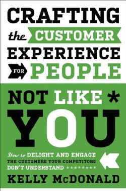 Crafting the Customer Experience for People Not Like You: How to Delight and Engage the Customers Your Competitor... (Hardcover)
