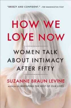 How We Love Now: Women Talk About Intimacy After 50 (Paperback)