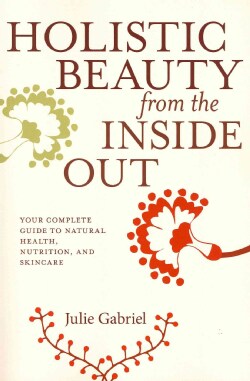 Holistic Beauty from the Inside Out: Your Complete Guide to Natural Health, Nutrition, and Skincare (Paperback)