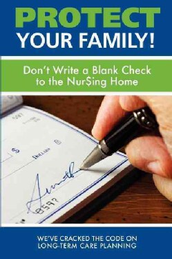 Protect Your Family!: Don't Write a Blank Check to the Nursing Home (Paperback)