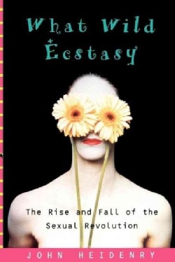 What Wild Ecstasy: The Rise and Fall of the Sexual Revolution (Paperback)