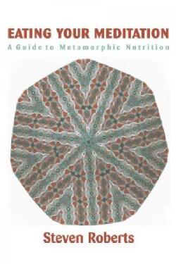 Eating Your Meditation: A Guide to Metamorphic Nutrition (Paperback)