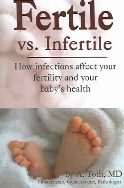 Fertility Vs. Infertility: How Infections Affect Your Fertility And Your Baby's Health (Paperback)