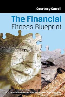 The Financial Fitness Blueprint: A Practical Guide for Creating the Life You Want by Taking Charge of Your Money (Paperback)