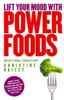 Lift Your Mood With Power Food: More Than 150 Healthy Foods and Recipes to Change the Way You Think and Feel (Paperback)