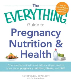The Everything Guide to Pregnancy Nutrition &amp; Health: From preconception to post-delivery, all you need to know a... (Paperback)
