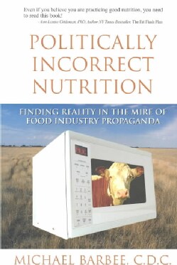 Politically Incorrect Nutrition: Finding Reality in the Mire of Food Industry Propaganda (Paperback)