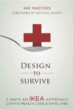 Design to Survive: 9 Ways an Ikea Approach Can Fix Health Care &amp; Save Lives (Paperback)