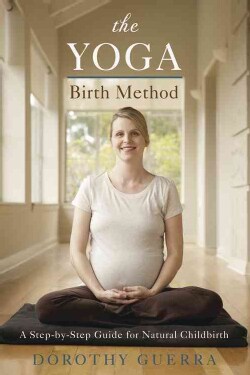 The Yoga Birth Method: A Step-by-Step Guide for Natural Childbirth (Paperback)