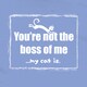 You're Not The Boss T-Shirt