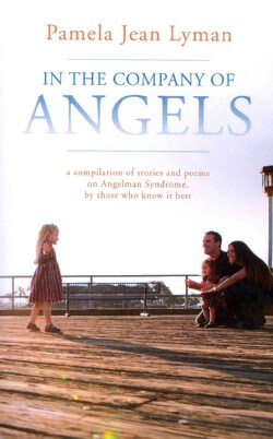 In the Company of Angels: A compilation of stories and poems on angelman Syndrome, by those who know it best (Paperback)
