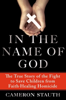 In the Name of God: The True Story of the Fight to Save Children from Faith-Healing Homicide (Hardcover)