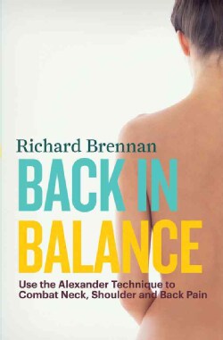 Back in Balance: Use the Alexander Technique to Combat Neck, Shoulder and Back Pain (Paperback)
