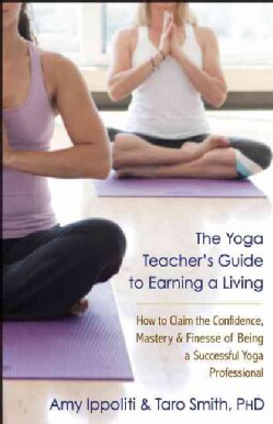 The Yoga Teacher's Guide to Earning a Living: How to Claim the Confidence, Mastery, and Finesse of Being a Succes... (Paperback)