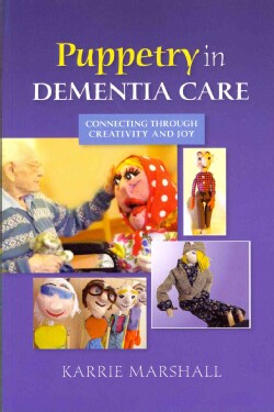 Puppetry in Dementia Care: Connecting Through Creativity and Joy (Paperback)